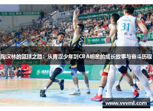 陶汉林的篮球之路：从青涩少年到CBA明星的成长故事与奋斗历程
