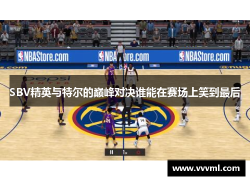 SBV精英与特尔的巅峰对决谁能在赛场上笑到最后