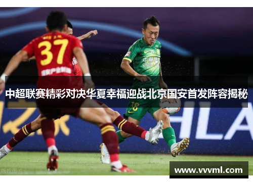 中超联赛精彩对决华夏幸福迎战北京国安首发阵容揭秘