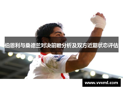 伯恩利与桑德兰对决前瞻分析及双方近期状态评估