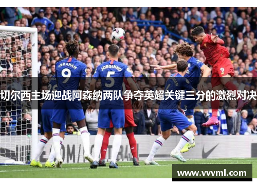 切尔西主场迎战阿森纳两队争夺英超关键三分的激烈对决