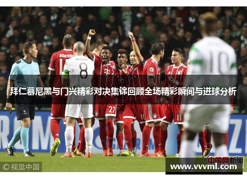 拜仁慕尼黑与门兴精彩对决集锦回顾全场精彩瞬间与进球分析