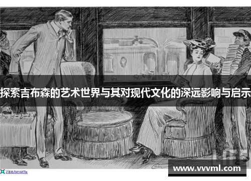 探索吉布森的艺术世界与其对现代文化的深远影响与启示