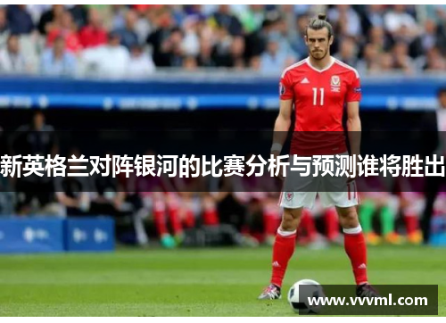 新英格兰对阵银河的比赛分析与预测谁将胜出