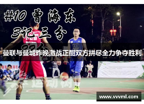 曼联与曼城昨晚激战正酣双方拼尽全力争夺胜利