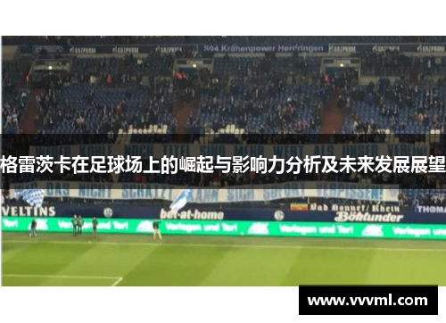 格雷茨卡在足球场上的崛起与影响力分析及未来发展展望